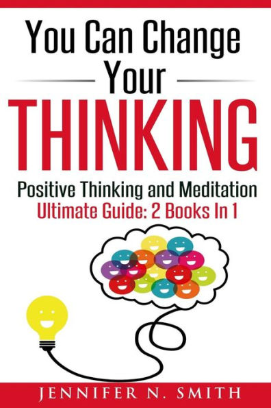 You Can Change Your Thinking: 2 Manuscripts - Changing Your Life Through Positive Thinking, Meditation For Beginners.