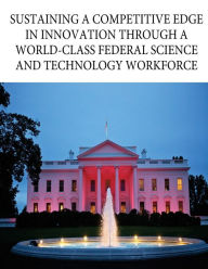 Title: Sustaining a Competitive Edge in Innovation through a World-Class Federal Science and Technology Workforce, Author: Office of Science and Technology Policy