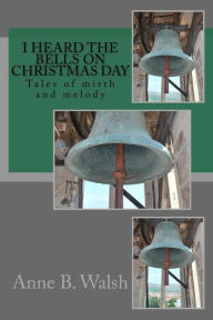 Title: I Heard the Bells on Christmas Day, Author: Anne B Walsh