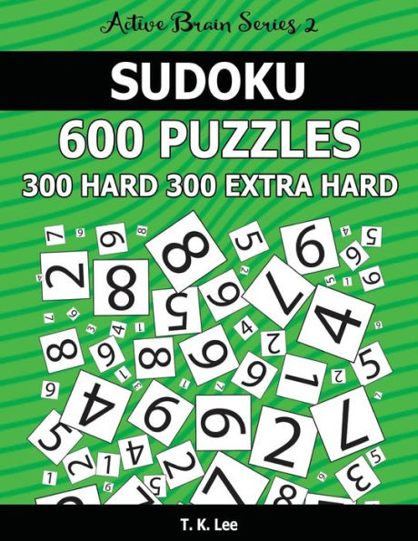 Sudoku 600 Puzzles. 300 Hard and 300 Extra Hard: Keep Your Brain Active For Hours. An Active Brain Series 2 Book