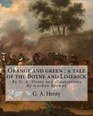 Title: Orange and green: a tale of the Boyne and Limerick, By G. A. Henty and: illustrations By Gordon Browne(15 April 1858 - 27 May 1932) was an English artist and children's book illustrator in the late 19th century and early 20th century., Author: Gordon Browne