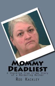 Title: Mommy Deadliest: A Shocking True Crime Story of a Murdering Mother, Author: Rod Kackley
