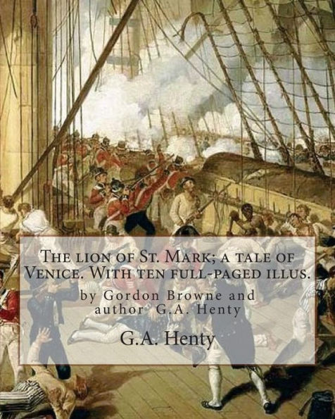 The lion of St. Mark; a tale of Venice. With ten full-paged illus.: by Gordon Browne and author G.A. Henty, Venice (Italy) -- History Fiction