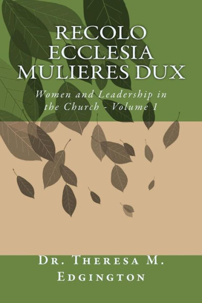 Recolo Ecclesia Mulieres Dux: Women & Leadership in the Church - Volume 1