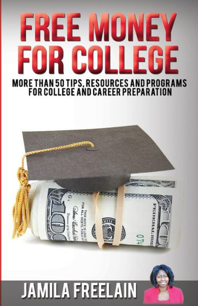 Free Money For College: More Than 50 Tips, Resources and Programs For College and Career Preparation