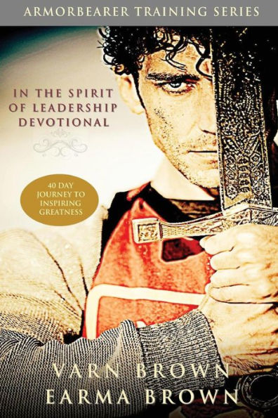 In The Spirit Of Leadership Devotional: 40 Day Journey Of Inspiring Greatness: Designed For Armorbearers, Servant Leaders And The Helps Ministry In The Local Church