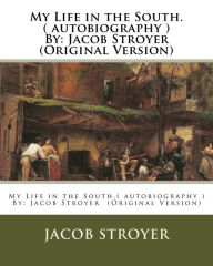 Title: My Life in the South.( autobiography ) By: Jacob Stroyer (Original Version), Author: Jacob Stroyer