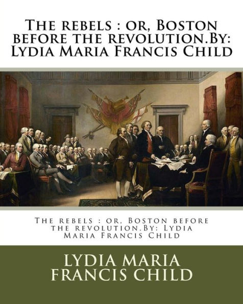 The rebels: or, Boston before the revolution.By: Lydia Maria Francis Child