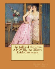 Title: The Ball and the Cross. A NOVEL by: Gilbert Keith Chesterton, Author: G. K. Chesterton