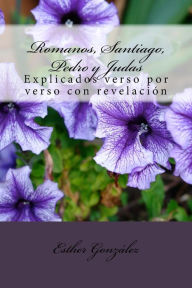 Title: Romanos, Santiago, Pedro y Judas: explicados verso por verso con revelacion, Author: Esther Gonzalez