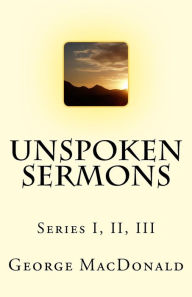 Title: Unspoken Sermons: Series I, II, III, Author: George MacDonald