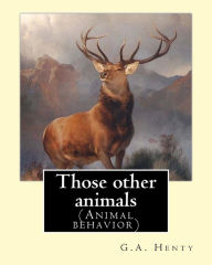 Title: Those other animals, By G.A.Henty, illustrations By Harrison Weir: (Animal behavior) Harrison William Weir (5 May 1824 - 3 January 1906), known as 