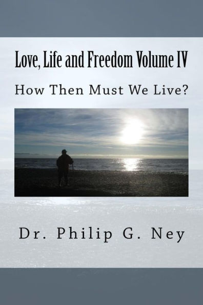 Love, Life and Freedom Volume IV: How Then Must We Live