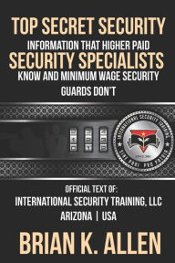 Title: Top Secret Information That Higher Paid Security Specialists Know: and Minimum Wage Security Guards Don't!, Author: Brian K. Allen