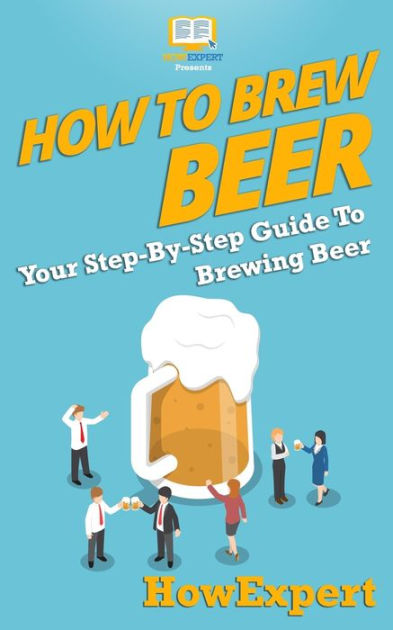 How to Brew Beer: Your Step-By-Step Guide To Brewing Beer by HowExpert ...