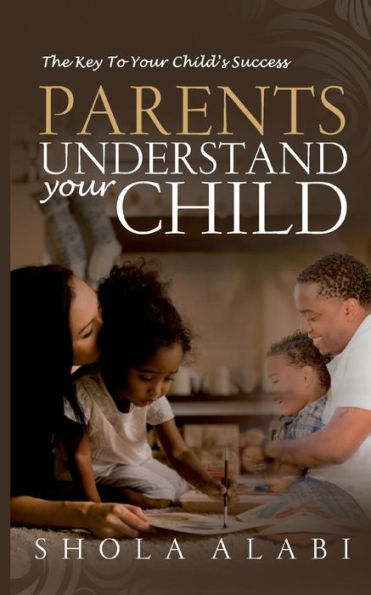 Parents Understand Your Child: The Key To Your Child's Success