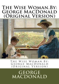 Title: The Wise Woman.By: George MacDonald (Original Version), Author: George MacDonald