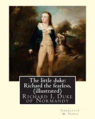 Title: The little duke: Richard the fearless, By Charlotte M. Yonge (illustrated): (World's Classics) Richard I, Duke of Normandy, ca. 932-996, Author: Charlotte Mary Yonge