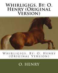 Title: Whirligigs. By: O. Henry (Original Version), Author: O. Henry