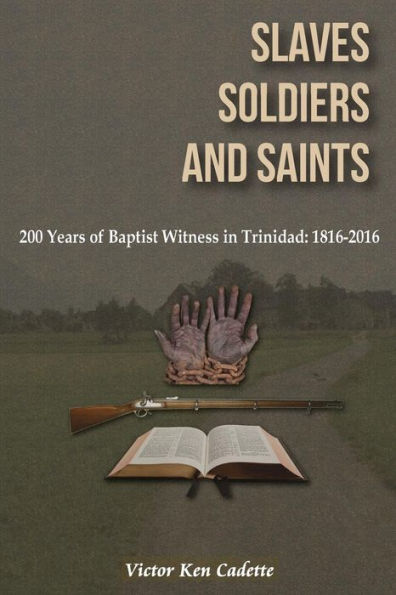 Slaves, Soldiers and Saints: Two Hundred Years of Baptist Witness in Trinidad: 1816-2016