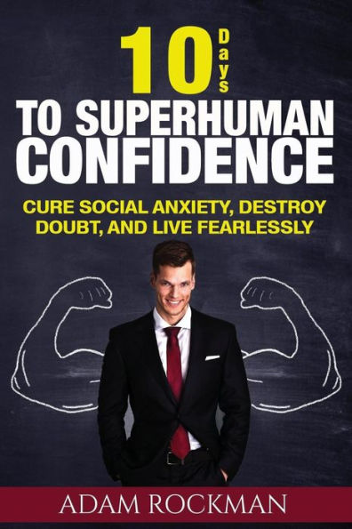 10 Days To Superhuman Confidence: Cure Social Anxiety, Destroy Doubt, and Live Fearlessly