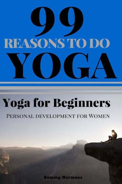 Yoga for beginners: 99 Reasons To Do Yoga (Yoga, Yoga guide, start with Yoga): Personal development for women