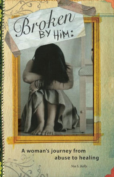 Broken by him: A Woman's Journey from Abuse to Healing