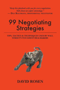 Title: 99 Negotiating Strategies: Tips, Tactics & Techniques Used by Wall Street's Toughest Dealmakers, Author: David Rosen MD