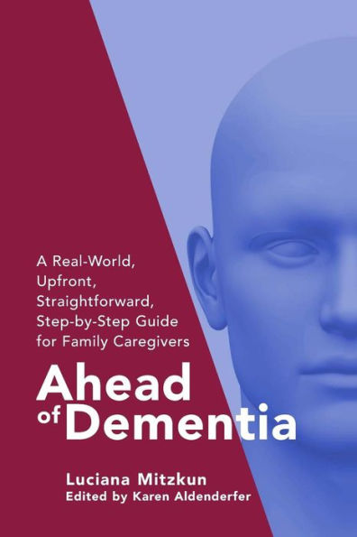 Ahead of Dementia: A Real-World, Upfront, Straightforward, Step-by-Step Guide for Family Caregivers