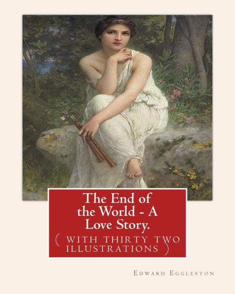 The End of the World - A Love Story. NOVEL By: Edward Eggleston: ( with thirty two illustrations )Original Version