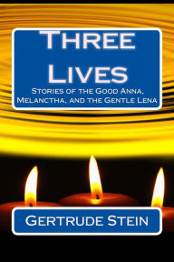 Title: Three Lives: Stories of the Good Anna, Melanctha, and the Gentle Lena, Author: Gertrude Stein