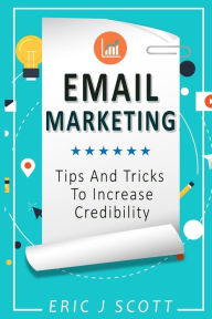 Title: Email Marketing: Tips and Tricks to Increase Credibility, Author: Eric J Scott