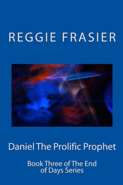Daniel The Prolific Prophet: An exhaustive examination of the prophesies of the prophet Daniel