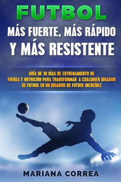 FUTBOL MAS RAPIDO, MAS FUERTE y MAS RESISTENTE: GUIA De 30 DIAS DE ENTRENAMIENTO DE FUERZA Y NUTRICION PARA TRANSFORMAR A CUALQUIER JUGADOR DE FUTBOL EN UN JUGADOR DE FUTBOL INCREIBLE