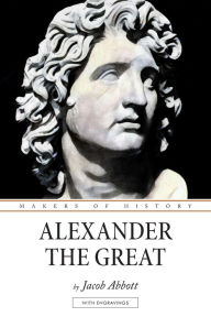 Title: Alexander the Great: Makers of History, Author: Jacob Abbott