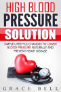 High Blood Pressure Solution: Simple Lifestyle Changes to Lower Blood Pressure Naturally and Prevent Heart Disease