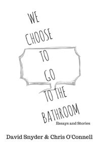 Title: We Choose to Go to the Bathroom: Essays & Stories, Author: Chris O'Connell