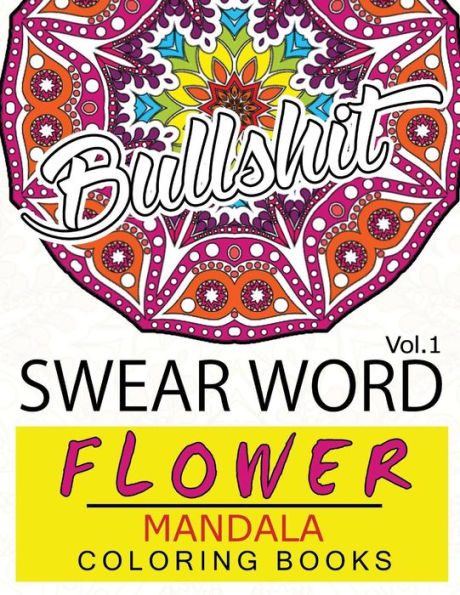 Swear Word Flower Mandala Coloring Book Volume 1: Adult Coloring Book with Swear Words to Color and Relax (Flower Version)