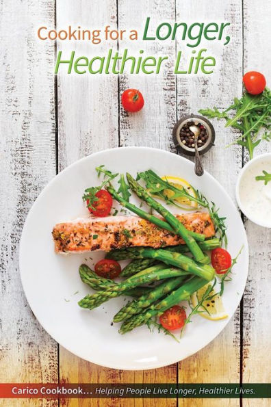 Cooking for a Longer, Healthier Life: Carico Cookbook...Helping People Live Longer, Healthier Lives.
