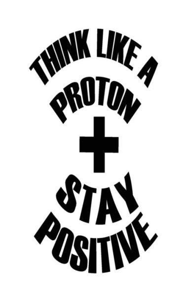 Think Like A Proton Stay Positive