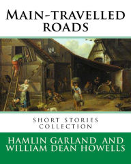 Title: Main-travelled roads, By: Hamlin Garland, introduction By: William Dean Howells: short stories collection. William Dean Howells (March 1, 1837 - May 11, 1920) was an American realist novelist, literary critic, and playwright., Author: William Dean Howells