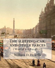 Title: The sleeping-car, and other farces, By: William D. Howells (World's Classics): William Dean Howells (March 1, 1837 - May 11, 1920) was an American realist novelist, literary critic, and playwright., Author: William D. Howells