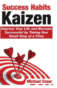 Title: Success Habits: Kaizen - Improve Your Life and Become Successful by Taking One Small Step at a Time, Author: Michael Cesar