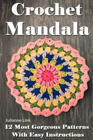 Title: Crochet Mandala: 12 Most Gorgeous Patterns With Easy Instructions: (Crochet Hook A, Crochet Accessories, Crochet Patterns, Crochet Books, Easy Crochet Patterns), Author: Julianne Link