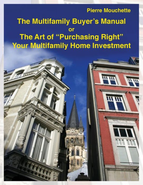 The Multifamily Buyer's Manual: The Art of "Purchasing Right" Your Multifamily Home Investment