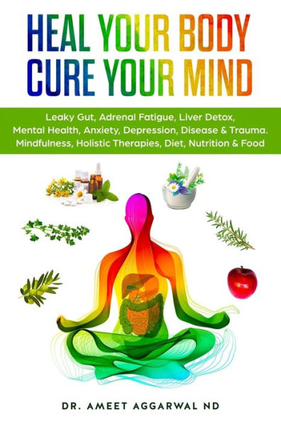 Heal Your Body, Cure Mind: Leaky Gut, Adrenal Fatigue, Liver Detox, Mental Health, Anxiety, Depression, Disease & Trauma. Mindfulness, Holistic Therapies, Nutrition Food Diet