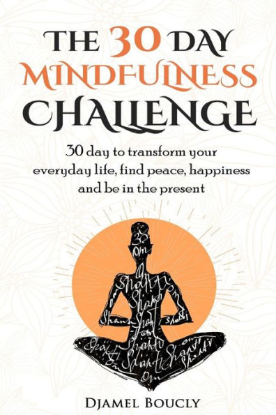 The 30 Day Mindfulness Challenge: 30 Day to Transform your everyday life, find peace, Happiness and Be in The Present