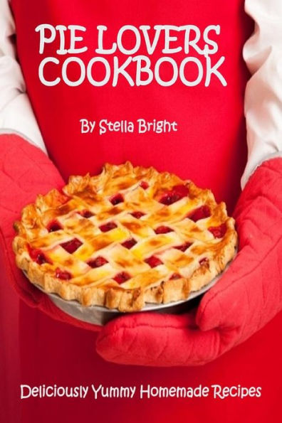 Pie Lovers Cookbook: Delicious Quick & Easy Pie Recipes For Newbies to Foodies