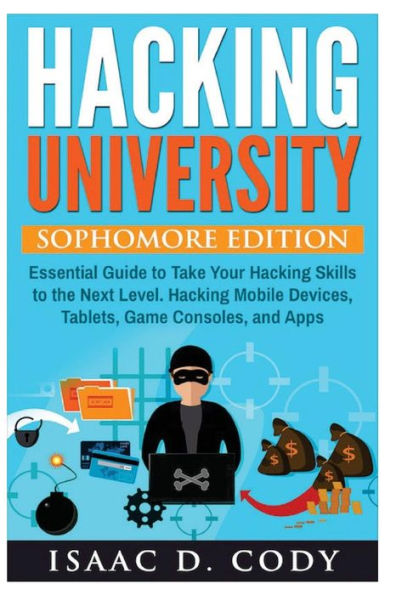 Hacking University: Sophomore Edition. Essential Guide to Take Your Hacking Skills to the Next Level. Hacking Mobile Devices, Tablets, Game Consoles, and Apps. (Unlock your Android and iPhone devices)