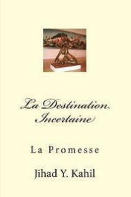 Title: La Destination Incertaine: La Promesse, Author: Jihad Youssef Kahil